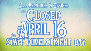 All Branches, Offices to be Closed on Tuesday, April 16 for Staff Development Day